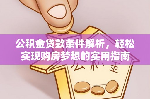 波密公积金贷款条件解析，轻松实现购房梦想的实用指南