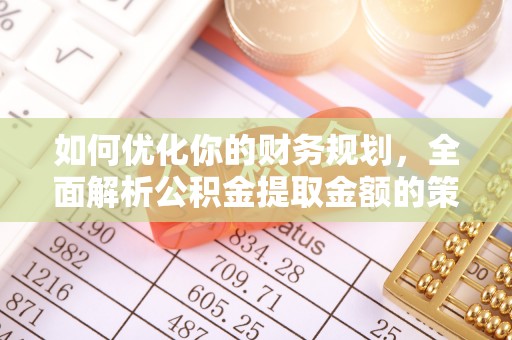 波密如何优化你的财务规划，全面解析公积金提取金额的策略与技巧