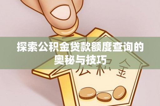 波密探索公积金贷款额度查询的奥秘与技巧