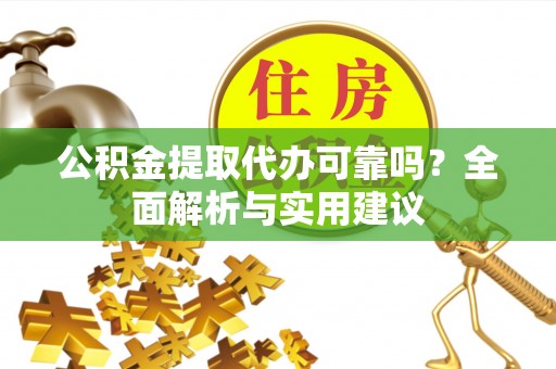 波密公积金提取代办可靠吗？全面解析与实用建议