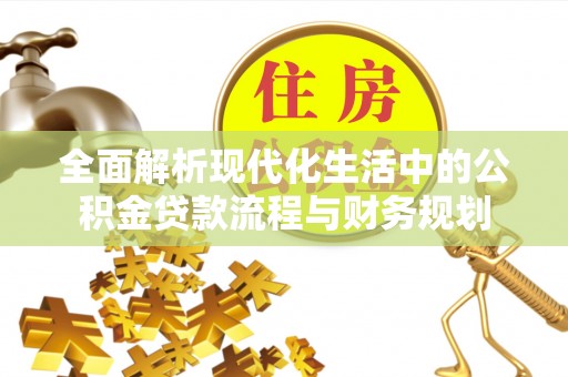 波密全面解析现代化生活中的公积金贷款流程与财务规划