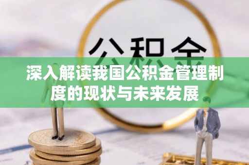 波密深入解读我国公积金管理制度的现状与未来发展