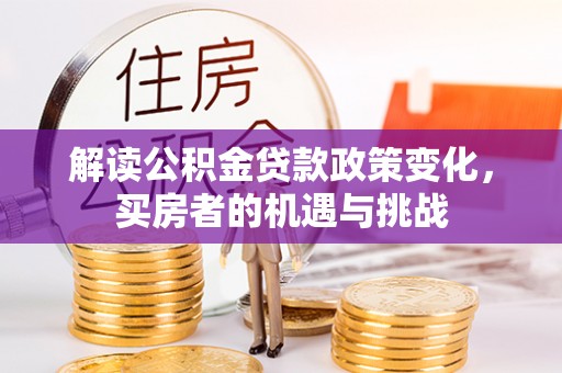 波密解读公积金贷款政策变化，买房者的机遇与挑战