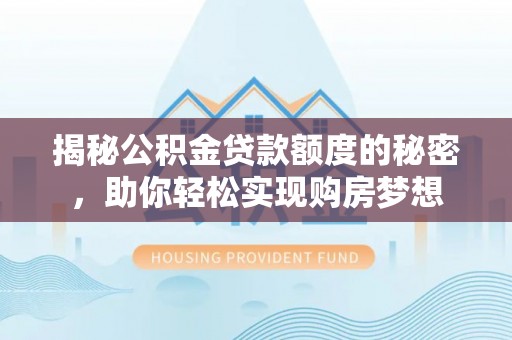 波密揭秘公积金贷款额度的秘密，助你轻松实现购房梦想
