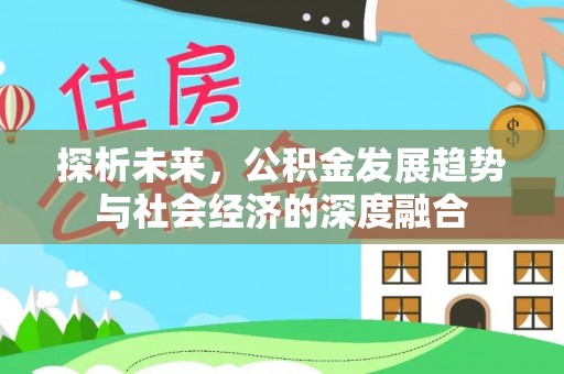 波密探析未来，公积金发展趋势与社会经济的深度融合