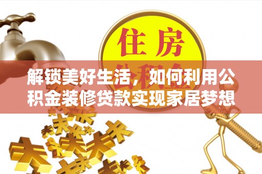 波密解锁美好生活，如何利用公积金装修贷款实现家居梦想