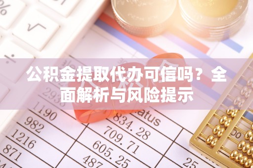 波密公积金提取代办可信吗？全面解析与风险提示
