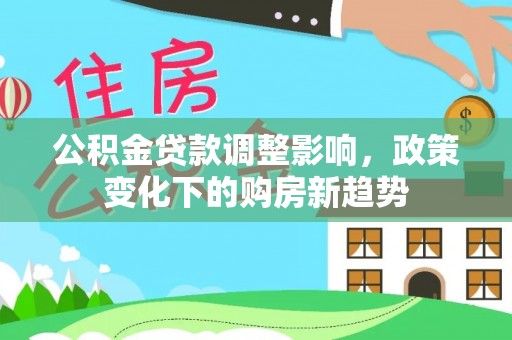 波密公积金贷款调整影响，政策变化下的购房新趋势