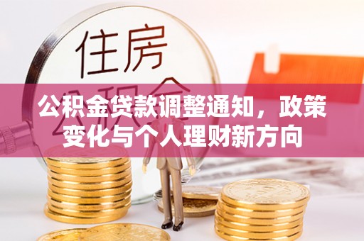 波密公积金贷款调整通知，政策变化与个人理财新方向