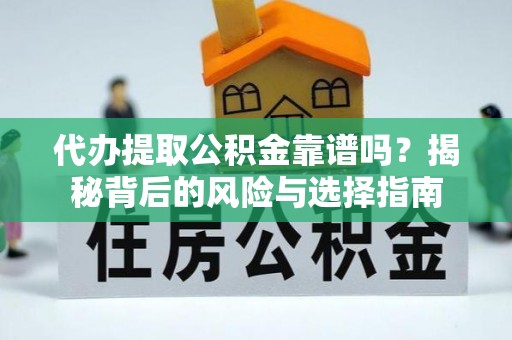 波密代办提取公积金靠谱吗？揭秘背后的风险与选择指南