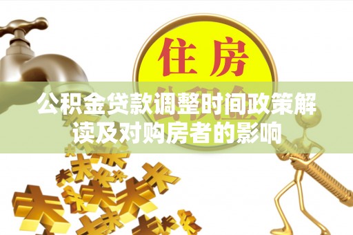 波密公积金贷款调整时间政策解读及对购房者的影响