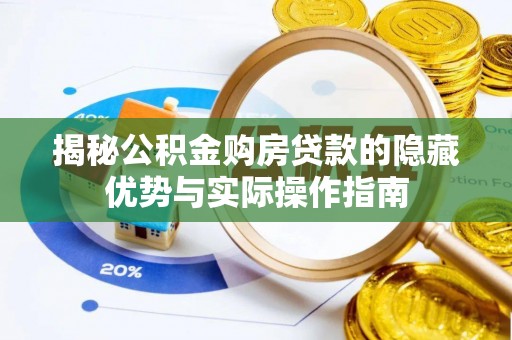 波密揭秘公积金购房贷款的隐藏优势与实际操作指南