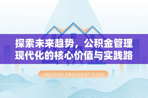 波密探索未来趋势，公积金管理现代化的核心价值与实践路径