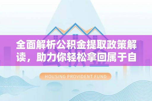 波密全面解析公积金提取政策解读，助力你轻松拿回属于自己的钱