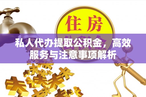 波密私人代办提取公积金，高效服务与注意事项解析