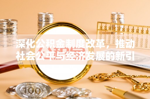 波密深化公积金制度改革，推动社会公平与经济发展的新引擎