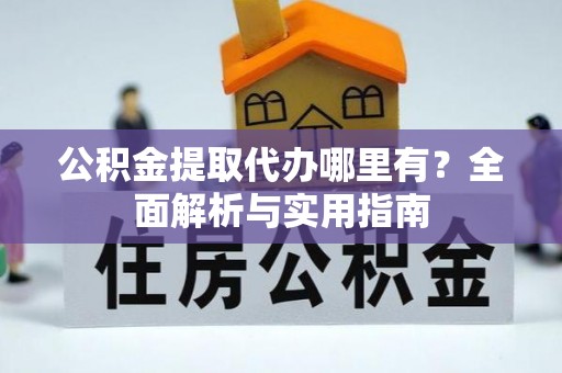 波密公积金提取代办哪里有？全面解析与实用指南