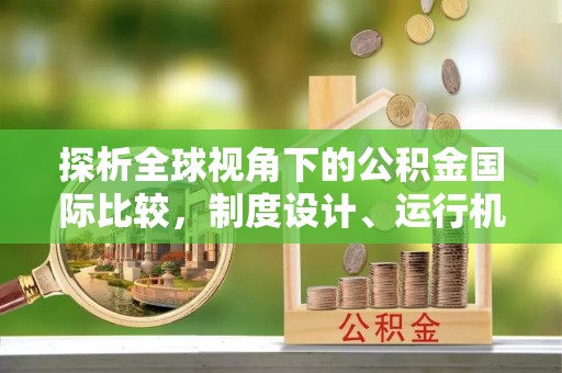 波密探析全球视角下的公积金国际比较，制度设计、运行机制与未来趋势
