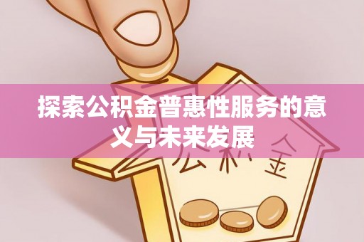 波密探索公积金普惠性服务的意义与未来发展