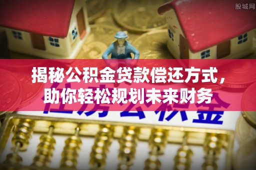 波密揭秘公积金贷款偿还方式，助你轻松规划未来财务