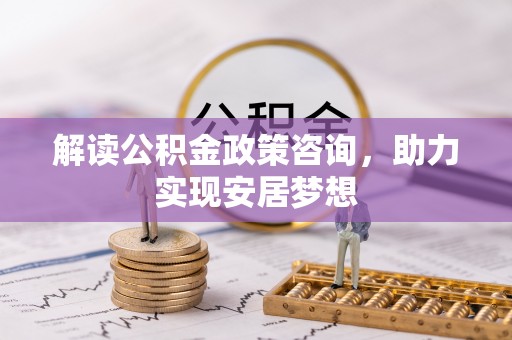 波密解读公积金政策咨询，助力实现安居梦想
