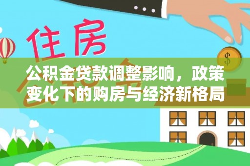 波密公积金贷款调整影响，政策变化下的购房与经济新格局