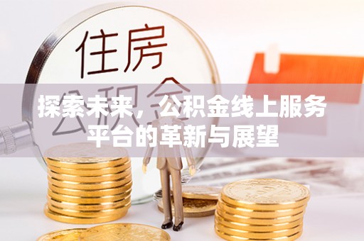 波密探索未来，公积金线上服务平台的革新与展望