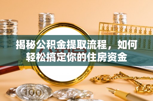 波密揭秘公积金提取流程，如何轻松搞定你的住房资金