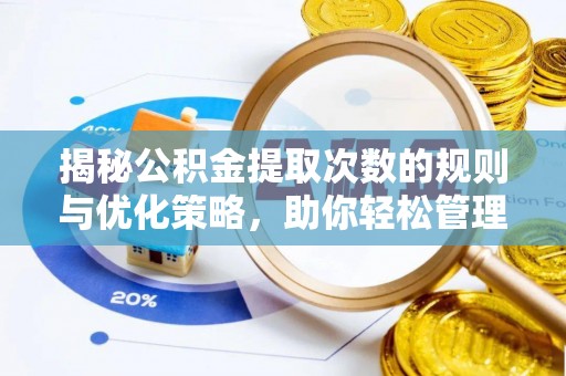 波密揭秘公积金提取次数的规则与优化策略，助你轻松管理财务