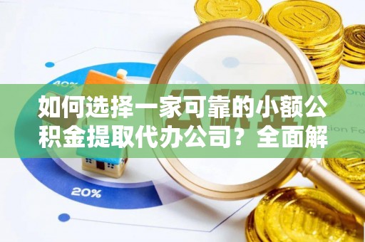 波密如何选择一家可靠的小额公积金提取代办公司？全面解析与指南