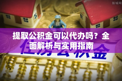 波密提取公积金可以代办吗？全面解析与实用指南