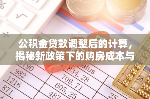 波密公积金贷款调整后的计算，揭秘新政策下的购房成本与规划策略