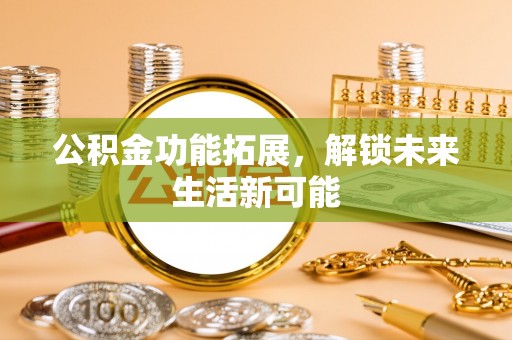 波密公积金功能拓展，解锁未来生活新可能