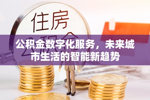 波密公积金数字化服务，未来城市生活的智能新趋势
