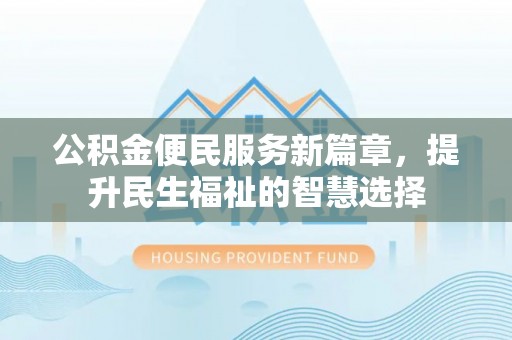 波密公积金便民服务新篇章，提升民生福祉的智慧选择