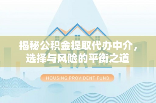 波密揭秘公积金提取代办中介，选择与风险的平衡之道