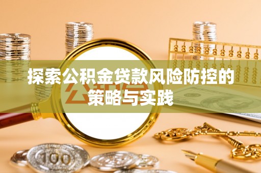 波密探索公积金贷款风险防控的策略与实践