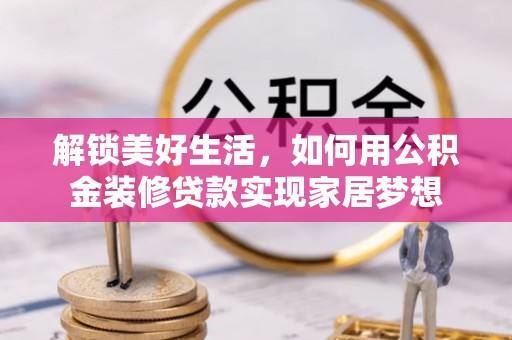 波密解锁美好生活，如何用公积金装修贷款实现家居梦想