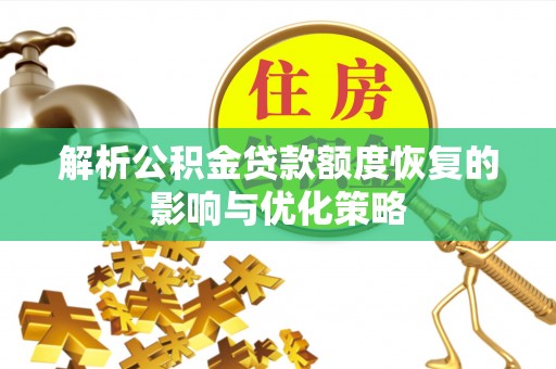 波密解析公积金贷款额度恢复的影响与优化策略
