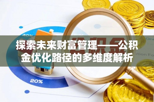 波密探索未来财富管理——公积金优化路径的多维度解析