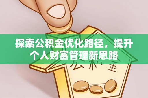 波密探索公积金优化路径，提升个人财富管理新思路