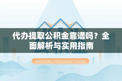 波密代办提取公积金靠谱吗？全面解析与实用指南