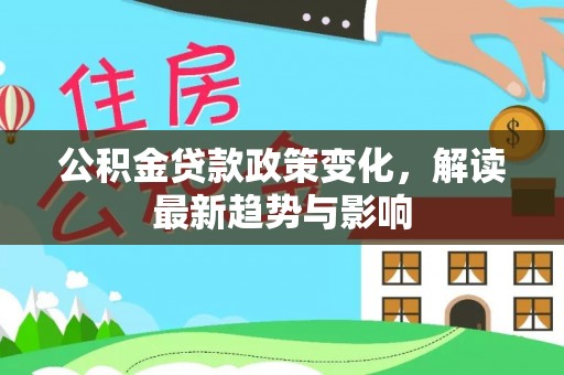 波密公积金贷款政策变化，解读最新趋势与影响