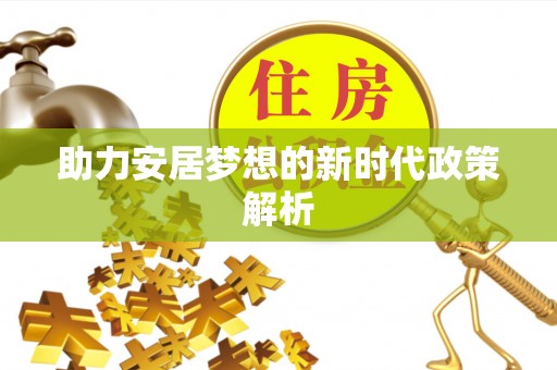 波密助力安居梦想的新时代政策解析