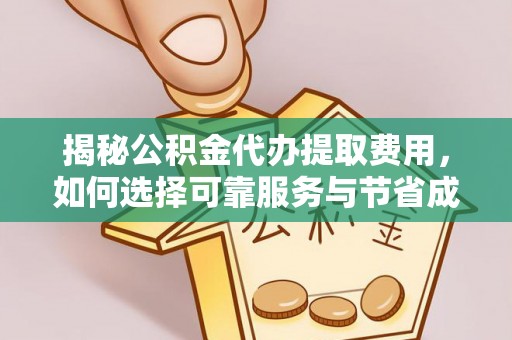波密揭秘公积金代办提取费用，如何选择可靠服务与节省成本