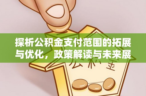 波密探析公积金支付范围的拓展与优化，政策解读与未来展望