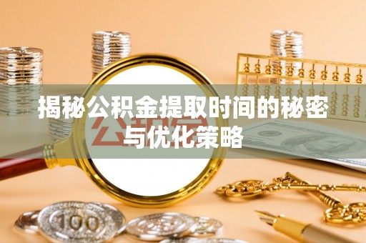 波密揭秘公积金提取时间的秘密与优化策略