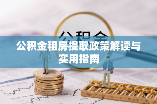 波密公积金租房提取政策解读与实用指南