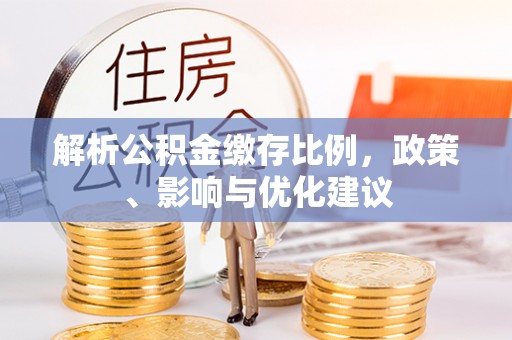 波密解析公积金缴存比例，政策、影响与优化建议