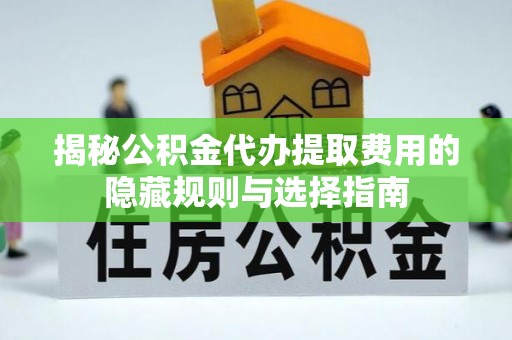波密揭秘公积金代办提取费用的隐藏规则与选择指南
